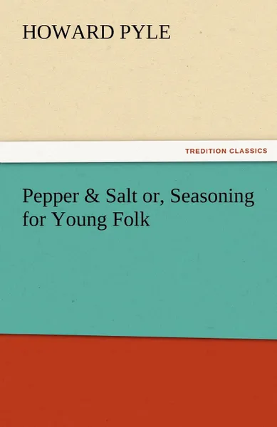 Обложка книги Pepper . Salt Or, Seasoning for Young Folk, Howard Pyle