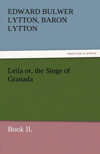 Обложка книги Leila Or, the Siege of Granada, Book II., Edward Bulwer Lytton Lytton