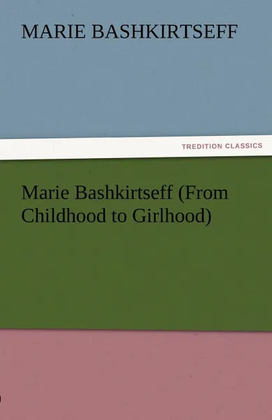 Обложка книги Marie Bashkirtseff (from Childhood to Girlhood), Marie Bashkirtseff