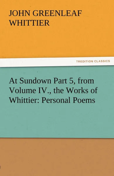 Обложка книги At Sundown Part 5, from Volume IV., the Works of Whittier. Personal Poems, John Greenleaf Whittier