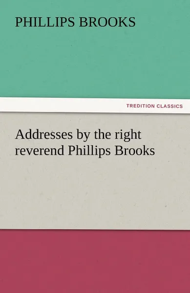 Обложка книги Addresses by the Right Reverend Phillips Brooks, Phillips Brooks