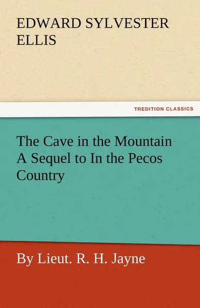 Обложка книги The Cave in the Mountain a Sequel to in the Pecos Country / By Lieut. R. H. Jayne, Edward Sylvester Ellis