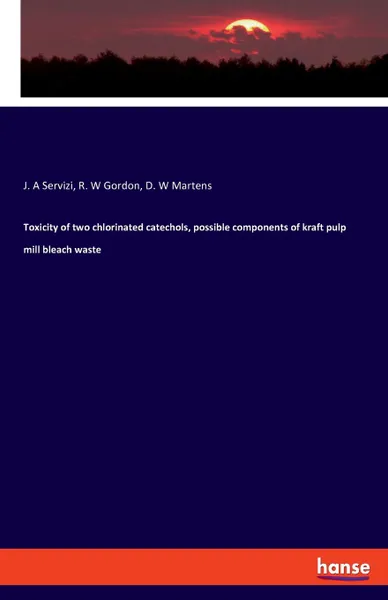 Обложка книги Toxicity of two chlorinated catechols, possible components of kraft pulp mill bleach waste, J. A Servizi, R. W Gordon, D. W Martens