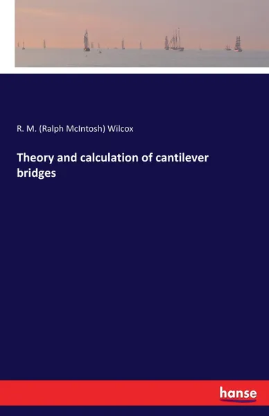 Обложка книги Theory and calculation of cantilever bridges, R. M. (Ralph McIntosh) Wilcox