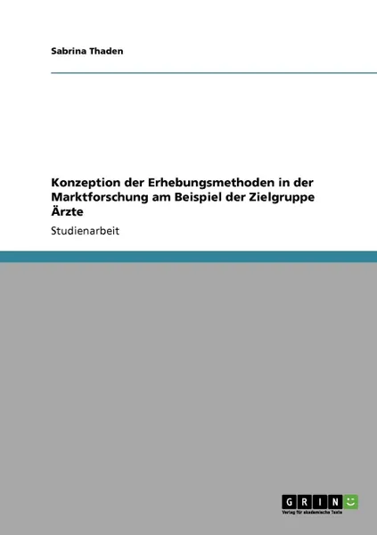 Обложка книги Konzeption der Erhebungsmethoden in  der Marktforschung am Beispiel der  Zielgruppe Arzte, Sabrina Thaden