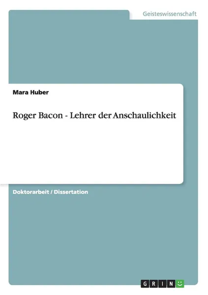 Обложка книги Roger Bacon - Lehrer der Anschaulichkeit, Mara Huber