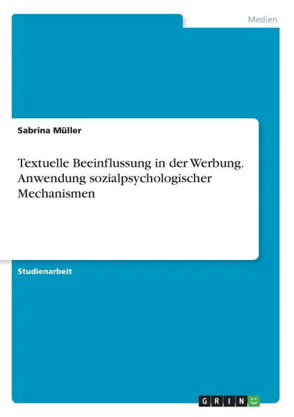 Обложка книги Textuelle Beeinflussung in der Werbung. Anwendung sozialpsychologischer Mechanismen, Sabrina Müller