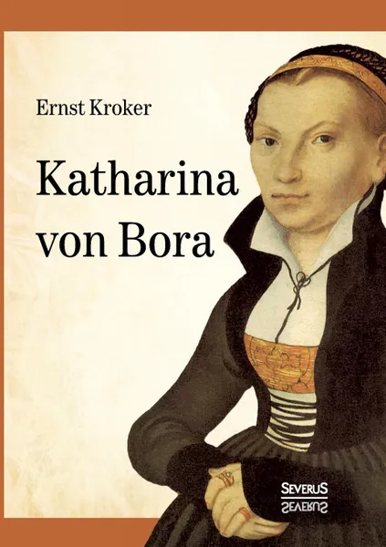 Обложка книги Katharina von Bora - Martin Luthers Frau, Ernst Kroker