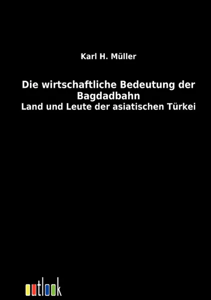 Обложка книги Die wirtschaftliche Bedeutung der Bagdadbahn, Karl H. Müller