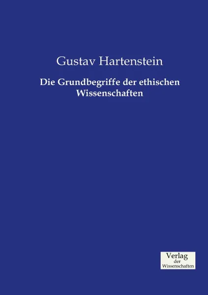 Обложка книги Die Grundbegriffe der ethischen Wissenschaften, Gustav Hartenstein