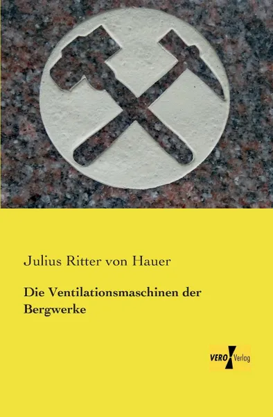 Обложка книги Die Ventilationsmaschinen Der Bergwerke, Julius Ritter Von Hauer