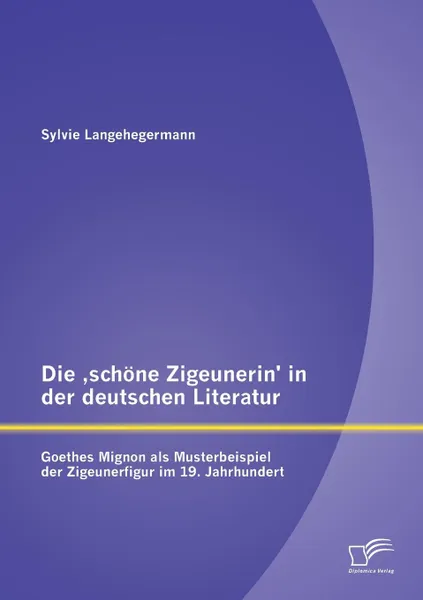 Обложка книги Die .schone Zigeunerin. in der deutschen Literatur. Goethes Mignon als Musterbeispiel der Zigeunerfigur im  19. Jahrhundert, Sylvie Langehegermann