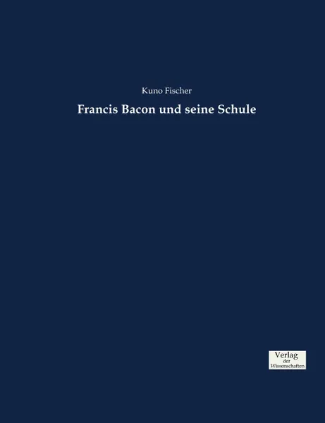 Обложка книги Francis Bacon und seine Schule, Kuno Fischer