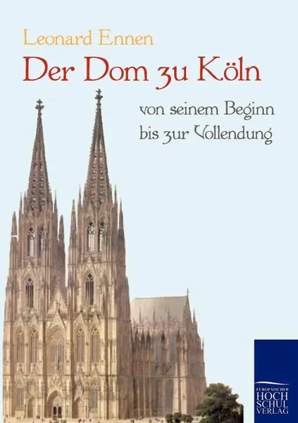 Обложка книги Der Dom zu Koln, von seinem Beginn bis zur Vollendung, Leonard Ennen