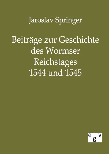 Обложка книги Beitrage zur Geschichte des Wormser Reichstages 1544 und 1545, Jaroslav Springer