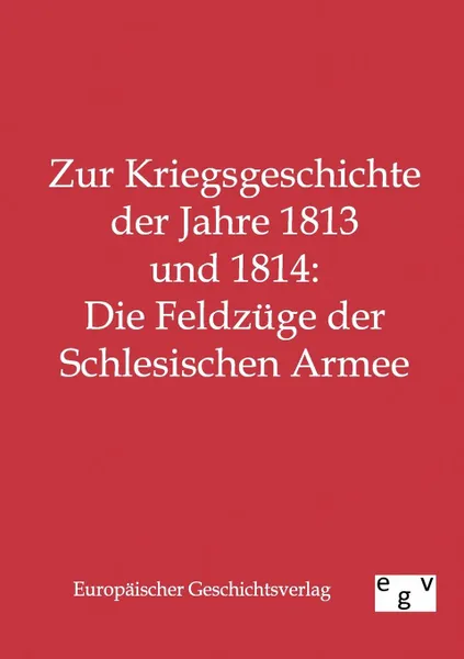 Обложка книги Zur Kriegsgeschichte der Jahre 1813 und 1814. Die Feldzuge der Schlesischen Armee, ohne Autor