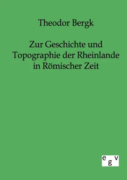 Обложка книги Zur Geschichte und Topographie der Rheinlande in Romischer Zeit, Theodor Bergk