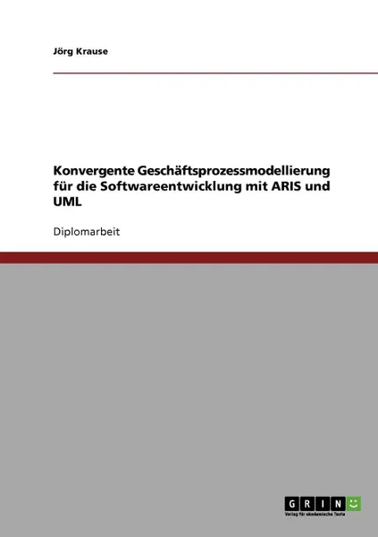 Обложка книги Konvergente Geschaftsprozessmodellierung fur die Softwareentwicklung mit ARIS und UML, Jörg Krause