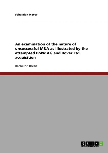 Обложка книги An examination of the nature of unsuccessful M.A as illustrated by the attempted BMW AG and Rover Ltd. acquisition, Sebastian Meyer