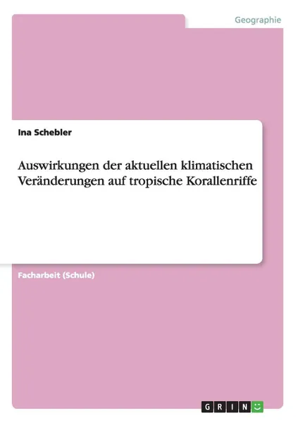 Обложка книги Auswirkungen der aktuellen klimatischen Veranderungen auf tropische Korallenriffe, Ina Schebler