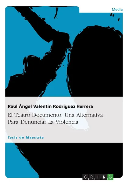 Обложка книги El Teatro Documento. Una Alternativa Para Denunciar La Violencia, Raúl Ángel Valent Rodríguez Herrera