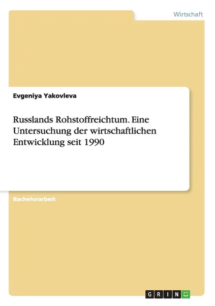 Обложка книги Russlands Rohstoffreichtum. Eine Untersuchung der wirtschaftlichen Entwicklung seit 1990, Evgeniya Yakovleva