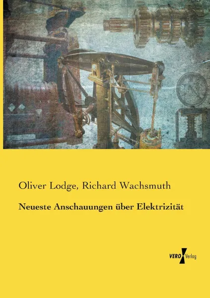 Обложка книги Neueste Anschauungen uber Elektrizitat, Oliver Lodge, Richard Wachsmuth