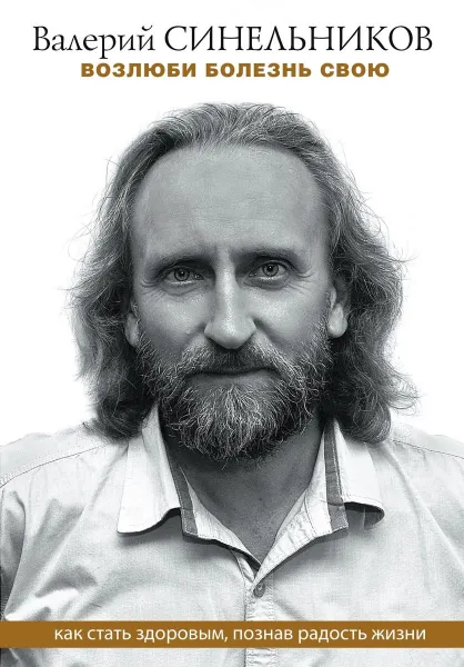 Обложка книги Возлюби болезнь свою. Как стать здоровым, познав радость жизни, Валерий Синельников