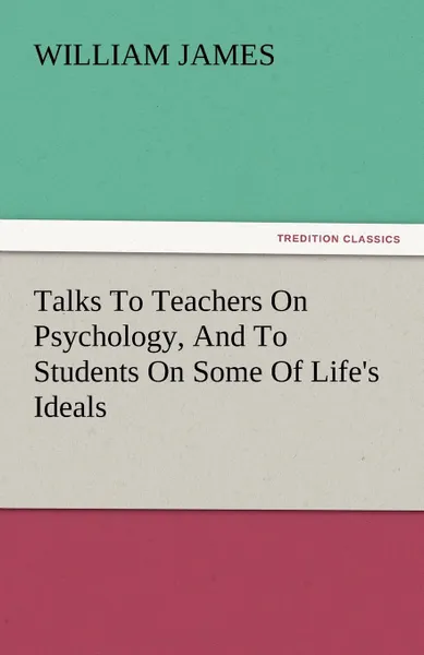 Обложка книги Talks to Teachers on Psychology, and to Students on Some of Life.s Ideals, William James