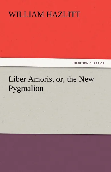 Обложка книги Liber Amoris, Or, the New Pygmalion, William Hazlitt