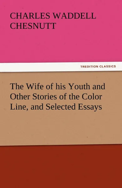 Обложка книги The Wife of His Youth and Other Stories of the Color Line, and Selected Essays, Charles Waddell Chesnutt