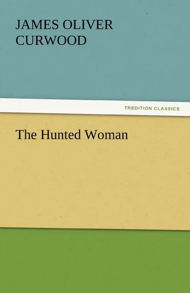 Обложка книги The Hunted Woman, James Oliver Curwood