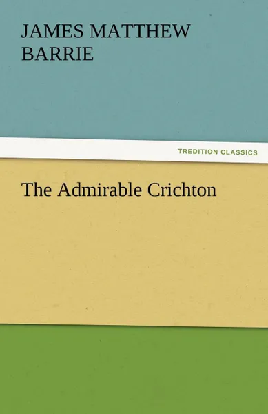 Обложка книги The Admirable Crichton, James Matthew Barrie, J. M. (James Matthew) Barrie