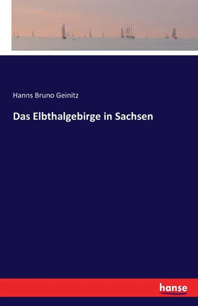 Обложка книги Das Elbthalgebirge in Sachsen, Hanns Bruno Geinitz