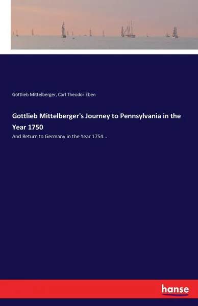 Обложка книги Gottlieb Mittelberger.s Journey to Pennsylvania in the Year 1750, Carl Theodor Eben, Gottlieb Mittelberger