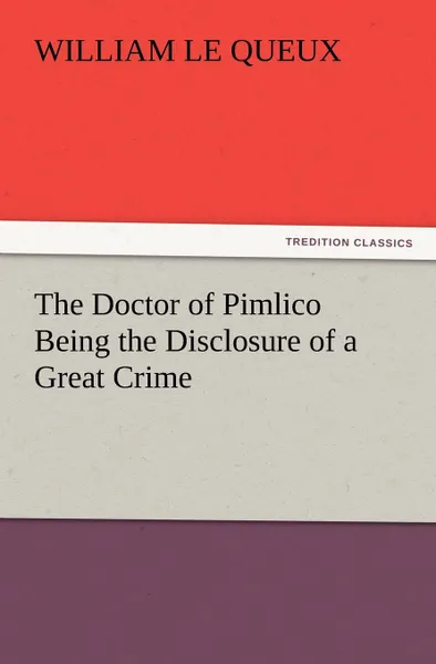 Обложка книги The Doctor of Pimlico Being the Disclosure of a Great Crime, William Le Queux