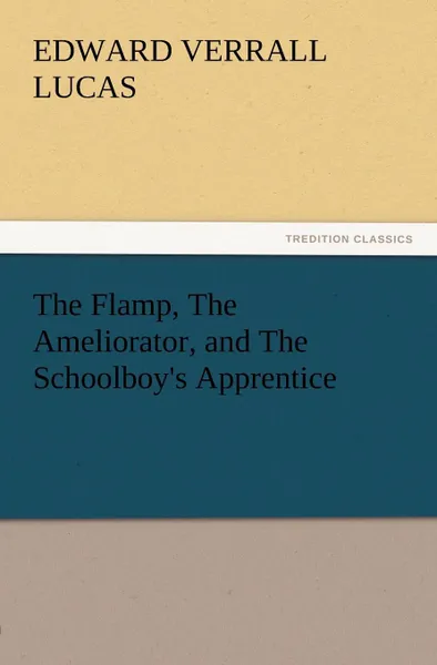 Обложка книги The Flamp, the Ameliorator, and the Schoolboy.s Apprentice, E. V. Lucas