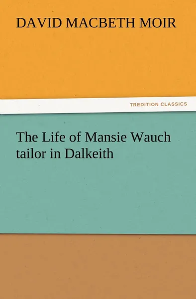 Обложка книги The Life of Mansie Wauch tailor in Dalkeith, David Macbeth Moir