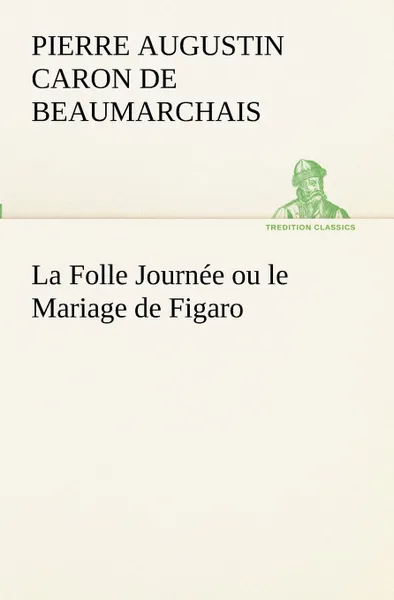 Обложка книги La Folle Journee ou le Mariage de Figaro, Pierre Augustin Caron de Beaumarchais