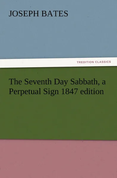 Обложка книги The Seventh Day Sabbath, a Perpetual Sign 1847 Edition, Joseph Bates