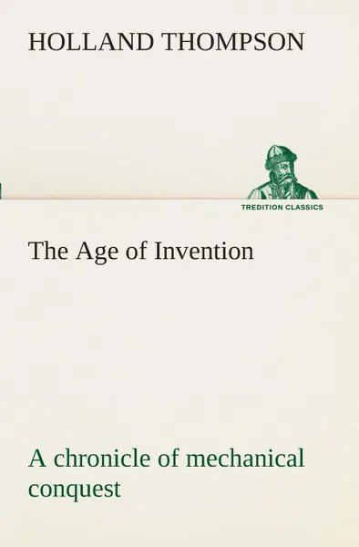 Обложка книги The Age of Invention. a chronicle of mechanical conquest, Holland Thompson