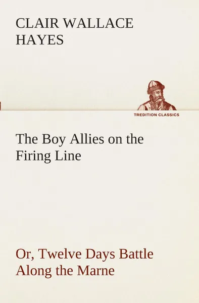 Обложка книги The Boy Allies on the Firing Line Or, Twelve Days Battle Along the Marne, Clair W. (Clair Wallace) Hayes