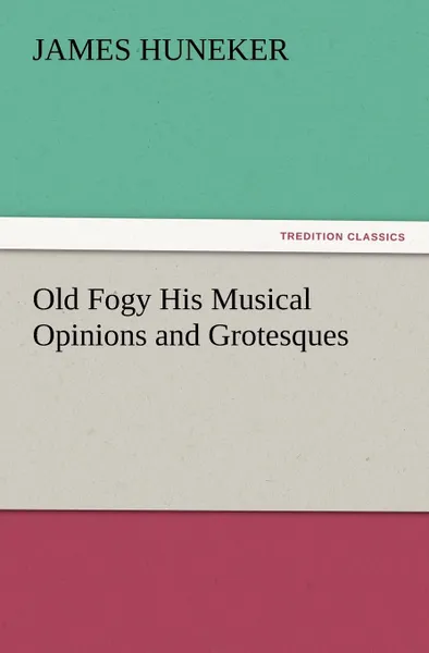 Обложка книги Old Fogy His Musical Opinions and Grotesques, James Huneker