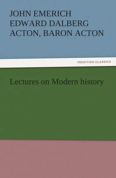 Обложка книги Lectures on Modern History, John Emerich Edward Dalberg Acton Acton, John Emerich, Edward Dalberg