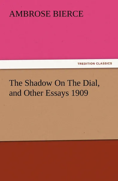 Обложка книги The Shadow on the Dial, and Other Essays 1909, Ambrose Bierce