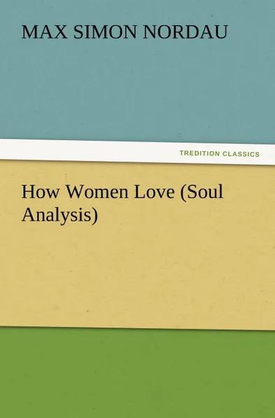 Обложка книги How Women Love (Soul Analysis), Max Simon Nordau