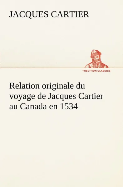 Обложка книги Relation originale du voyage de Jacques Cartier au Canada en 1534, Jacques Cartier