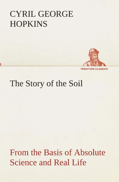 Обложка книги The Story of the Soil from the Basis of Absolute Science and Real Life,, Cyril G. (Cyril George) Hopkins