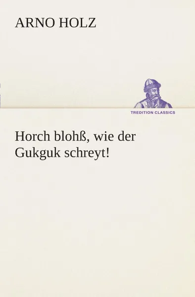 Обложка книги Horch blohss, wie der Gukguk schreyt., Arno Holz