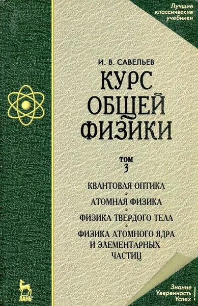 Обложка книги Курс общей физики. Том 3. Квантовая оптика. Атомная физика. Физика твердого тела. Физика атомного ядра и элементарных частиц, И.В. Савельев